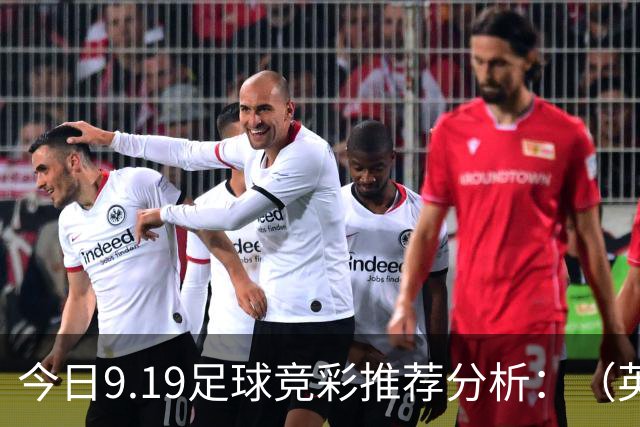 今日9.19足球竞彩推荐分析：（英超+德甲+意甲+西甲）预测方案，理性参考