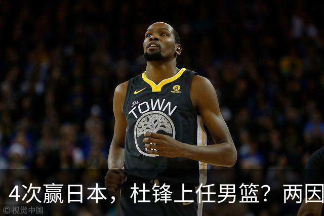 4次赢日本，杜锋上任男篮？两因素成关键，主动请缨，曾大胜日本33分